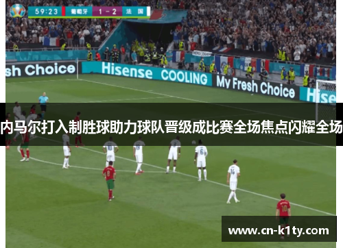 内马尔打入制胜球助力球队晋级成比赛全场焦点闪耀全场