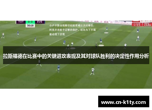 拉斯福德在比赛中的关键进攻表现及其对球队胜利的决定性作用分析