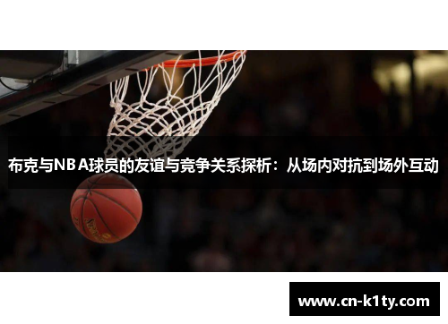 布克与NBA球员的友谊与竞争关系探析：从场内对抗到场外互动