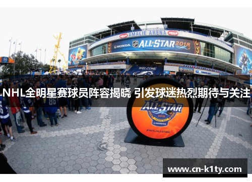 NHL全明星赛球员阵容揭晓 引发球迷热烈期待与关注