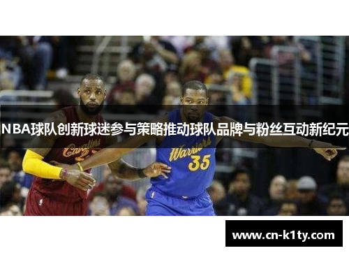 NBA球队创新球迷参与策略推动球队品牌与粉丝互动新纪元