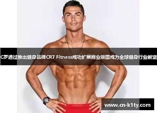 C罗通过推出健身品牌CR7 Fitness成功扩展商业版图成为全球健身行业新宠