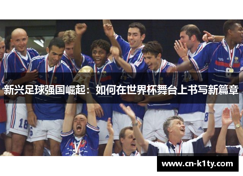 新兴足球强国崛起：如何在世界杯舞台上书写新篇章