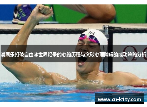 潘展乐打破自由泳世界纪录的心路历程与突破心理障碍的成功策略分析