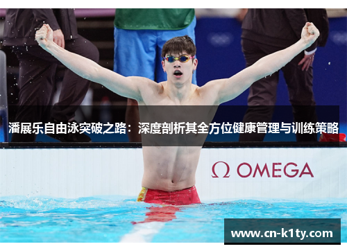 潘展乐自由泳突破之路：深度剖析其全方位健康管理与训练策略