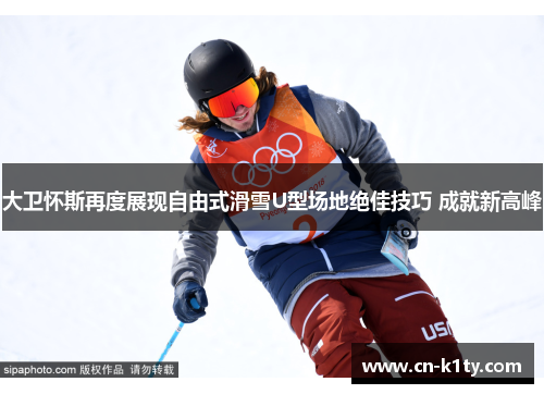 大卫怀斯再度展现自由式滑雪U型场地绝佳技巧 成就新高峰