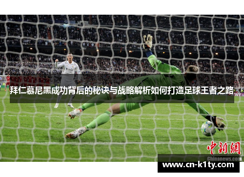 拜仁慕尼黑成功背后的秘诀与战略解析如何打造足球王者之路
