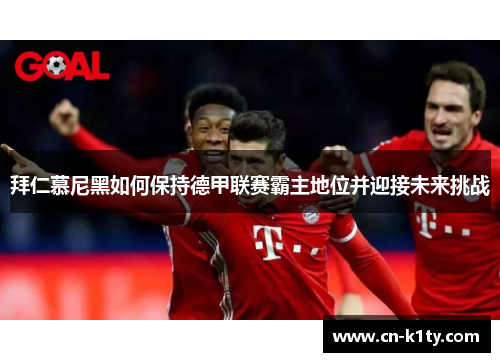 拜仁慕尼黑如何保持德甲联赛霸主地位并迎接未来挑战