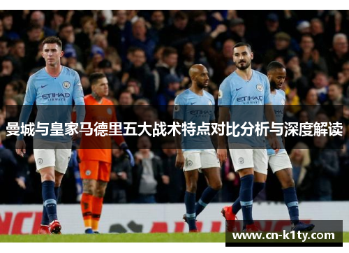 曼城与皇家马德里五大战术特点对比分析与深度解读