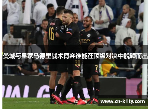 曼城与皇家马德里战术博弈谁能在顶级对决中脱颖而出