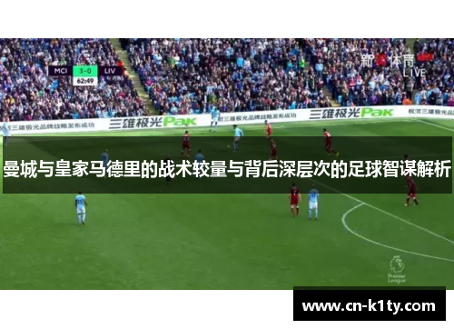 曼城与皇家马德里的战术较量与背后深层次的足球智谋解析