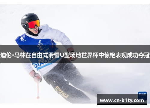 迪伦·马林在自由式滑雪U型场地世界杯中惊艳表现成功夺冠