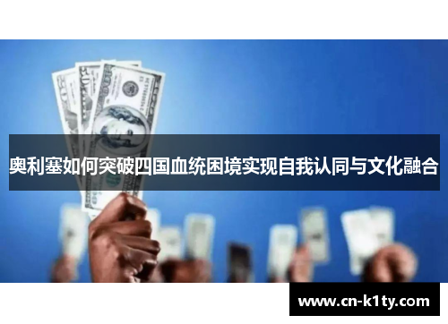 奥利塞如何突破四国血统困境实现自我认同与文化融合