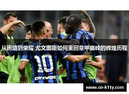 从困境到荣耀 尤文图斯如何重回意甲巅峰的辉煌历程