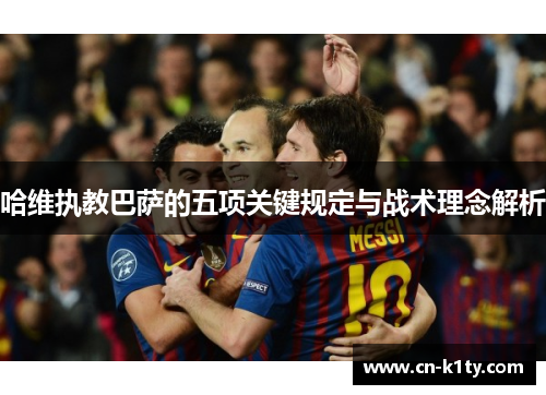 哈维执教巴萨的五项关键规定与战术理念解析