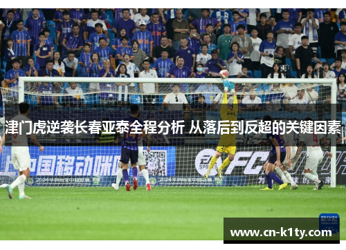 津门虎逆袭长春亚泰全程分析 从落后到反超的关键因素