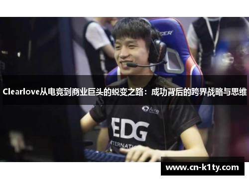 Clearlove从电竞到商业巨头的蜕变之路：成功背后的跨界战略与思维