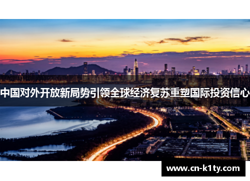 中国对外开放新局势引领全球经济复苏重塑国际投资信心