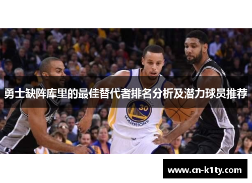 勇士缺阵库里的最佳替代者排名分析及潜力球员推荐