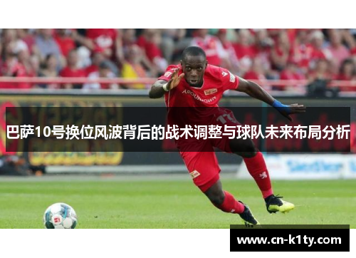 巴萨10号换位风波背后的战术调整与球队未来布局分析