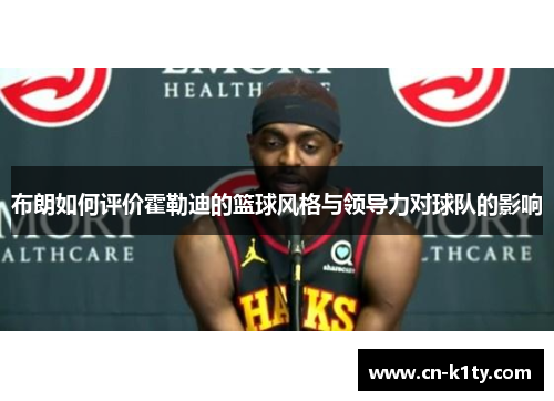 布朗如何评价霍勒迪的篮球风格与领导力对球队的影响