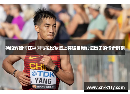 杨绍辉如何在福冈马拉松赛道上突破自我创造历史的传奇时刻