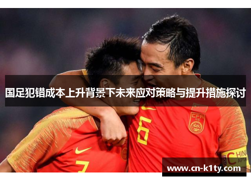 国足犯错成本上升背景下未来应对策略与提升措施探讨