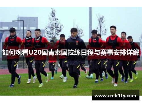 如何观看U20国青泰国拉练日程与赛事安排详解