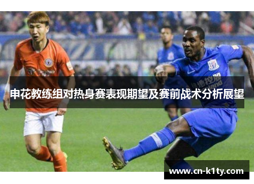 申花教练组对热身赛表现期望及赛前战术分析展望