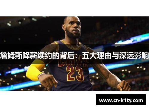 詹姆斯降薪续约的背后：五大理由与深远影响