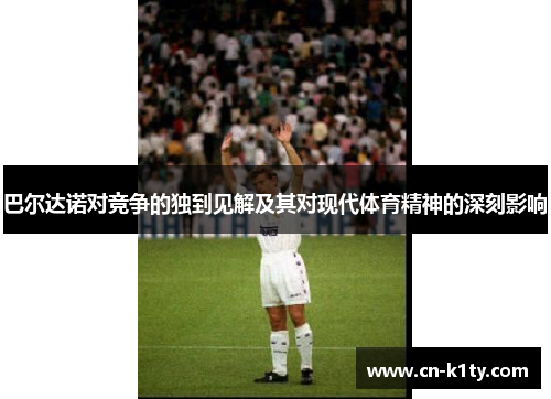 巴尔达诺对竞争的独到见解及其对现代体育精神的深刻影响