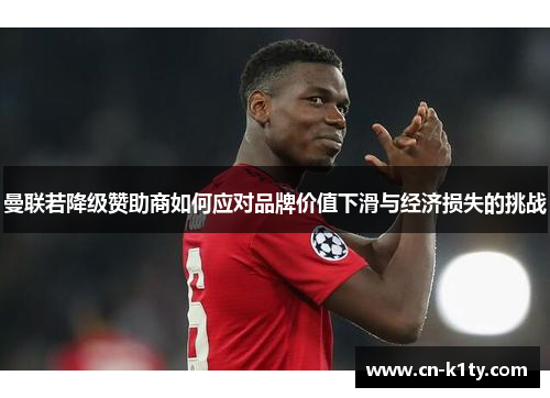 曼联若降级赞助商如何应对品牌价值下滑与经济损失的挑战