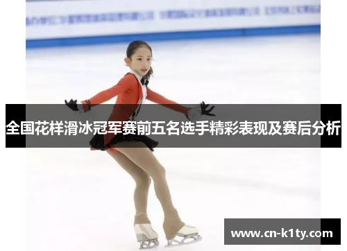 全国花样滑冰冠军赛前五名选手精彩表现及赛后分析