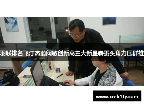 羽联排名飞汀杰蔚阀敏创新高三大新星崭露头角力压群雄