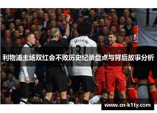利物浦主场双红会不败历史纪录盘点与背后故事分析
