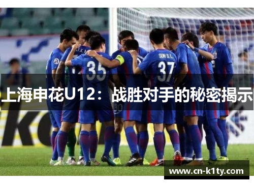 上海申花U12：战胜对手的秘密揭示
