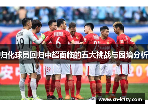 归化球员回归中超面临的五大挑战与困境分析