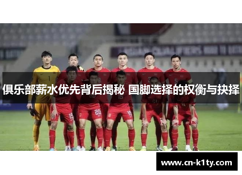 俱乐部薪水优先背后揭秘 国脚选择的权衡与抉择