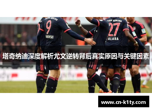 塔奇纳迪深度解析尤文逆转背后真实原因与关键因素