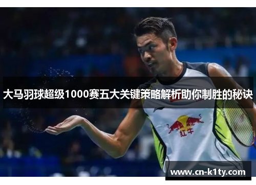 大马羽球超级1000赛五大关键策略解析助你制胜的秘诀