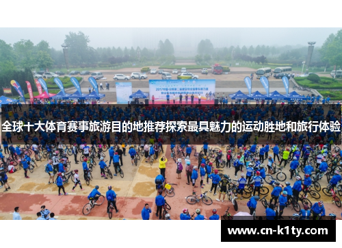 全球十大体育赛事旅游目的地推荐探索最具魅力的运动胜地和旅行体验