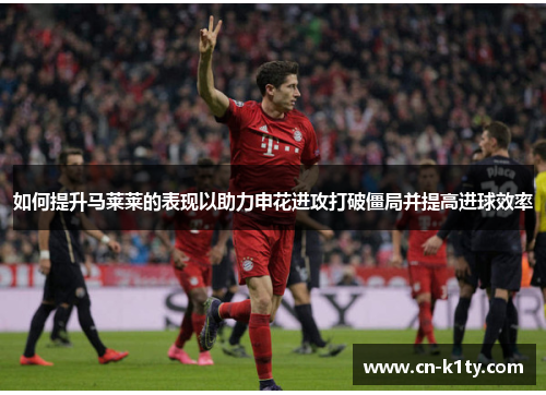 如何提升马莱莱的表现以助力申花进攻打破僵局并提高进球效率