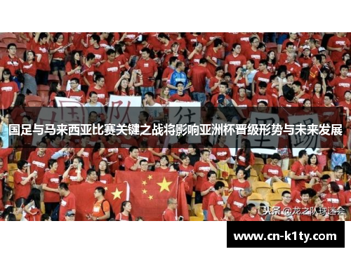 国足与马来西亚比赛关键之战将影响亚洲杯晋级形势与未来发展