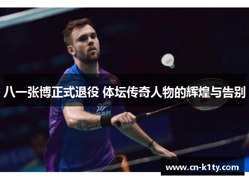 八一张博正式退役 体坛传奇人物的辉煌与告别
