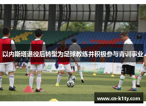 以内斯塔退役后转型为足球教练并积极参与青训事业