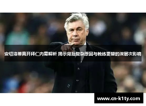 安切洛蒂离开拜仁内幕解析 揭示背后复杂原因与教练更替的深层次影响