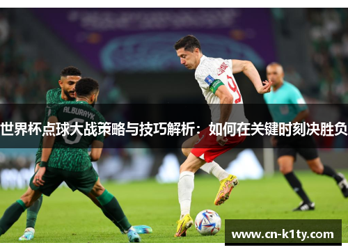 世界杯点球大战策略与技巧解析：如何在关键时刻决胜负