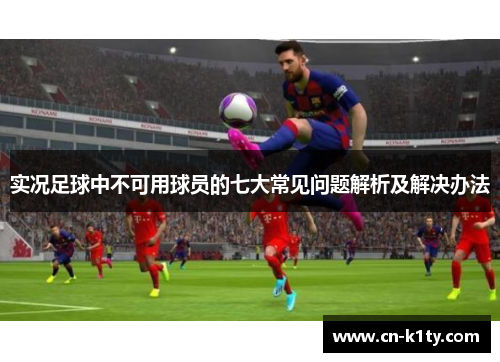 实况足球中不可用球员的七大常见问题解析及解决办法
