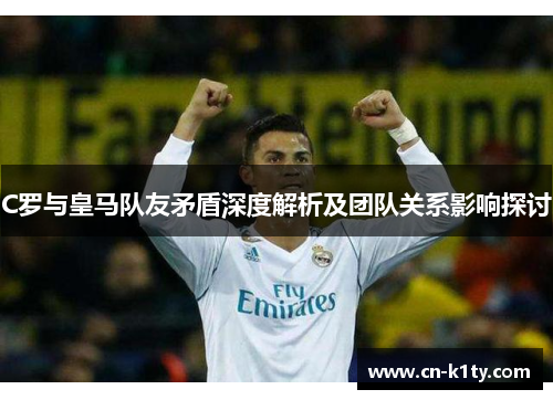 C罗与皇马队友矛盾深度解析及团队关系影响探讨