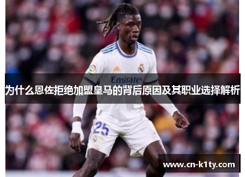 为什么恩佐拒绝加盟皇马的背后原因及其职业选择解析